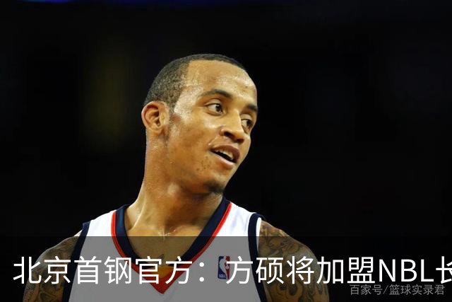 北京首钢官方：方硕将加盟NBL长沙勇胜