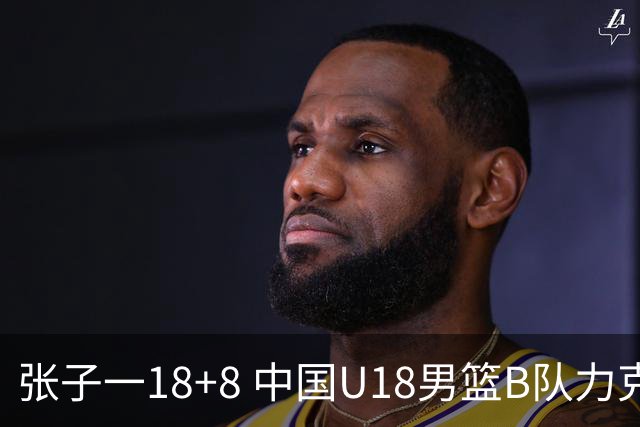 张子一18+8 中国U18男篮B队力克英格兰UK50精英队