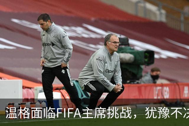 温格面临FIFA主席挑战，犹豫不决纠结如网球拍
